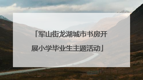 军山街龙湖城市书房开展小学毕业生主题活动